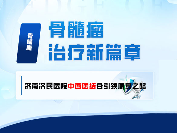 骨髓瘤治疗新篇章，济南济民医院中西医结合引领康复之路