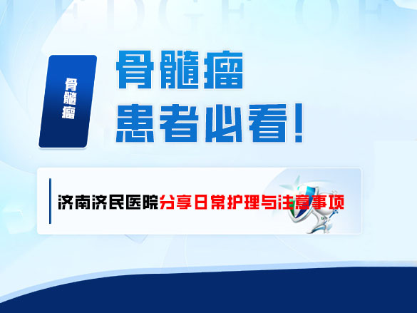 骨髓瘤患者必看！济南济民医院分享日常护理与注意事项